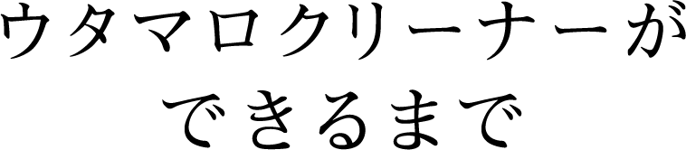 ウタマロクリーナーができるまで