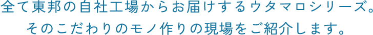 全て東邦の自社工場からお届けするウタマロシリーズ。そのこだわりのモノ作りの現場をご紹介します。