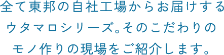 全て東邦の自社工場からお届けするウタマロシリーズ。そのこだわりのモノ作りの現場をご紹介します。