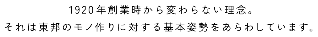 1920年創業時から変わらない理念。それは東邦のモノ作りに対する基本姿勢をあらわしています。