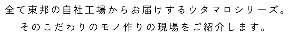 全て東邦の⾃社⼯場からお届けするウタマロシリーズ。そのこだわりのモノ作りの現場をご紹介します。