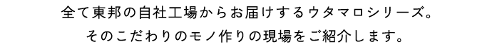 全て東邦の⾃社⼯場からお届けするウタマロシリーズ。そのこだわりのモノ作りの現場をご紹介します。