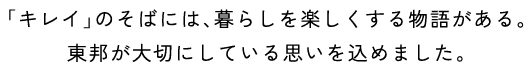 「キレイ」のそばには、暮らしを楽しくする物語がある。東邦が大切にしている思いを込めました。
