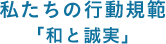 私たちの⾏動規範「和と誠実」