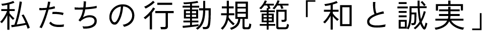 私たちの行動規範「和と誠実」