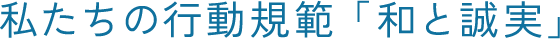 私たちの行動規範「和と誠実」