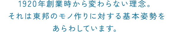 1920年創業時から変わらない理念。それは東邦のモノ作りに対する基本姿勢をあらわしています。