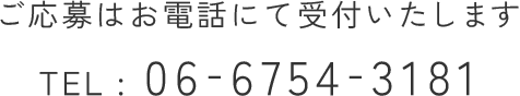 ご応募はお電話にて受付いたします TEL : 06-6754-3181