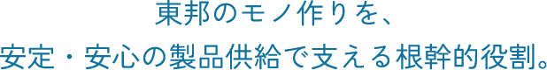 東邦のモノ作りを、安定・安心の製品供給で支える根幹的役割。