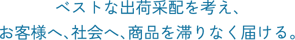 ベストな出荷采配を考え、お客様へ、社会へ、商品を滞りなく届ける。