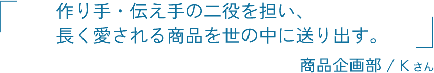自分たちの試行錯誤した積み重ねが、ウタマロブランドそのものに。商品企画部 / Kさん