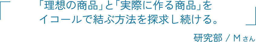 「理想の商品」と「実際に作る商品」をイコールで結ぶ方法を探求し続ける。 研究部 / 松原 佳広