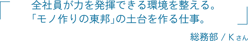 全社員が力を発揮できる環境を整える。「モノ作りの東邦」の土台を作る仕事。 総務部 / Kさん