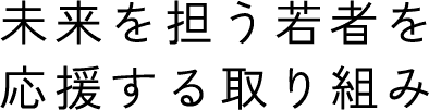 未来を担う若者を応援する取り組み