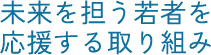 未来を担う若者を応援する取り組み